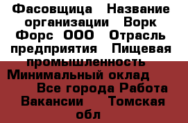 Фасовщица › Название организации ­ Ворк Форс, ООО › Отрасль предприятия ­ Пищевая промышленность › Минимальный оклад ­ 27 000 - Все города Работа » Вакансии   . Томская обл.